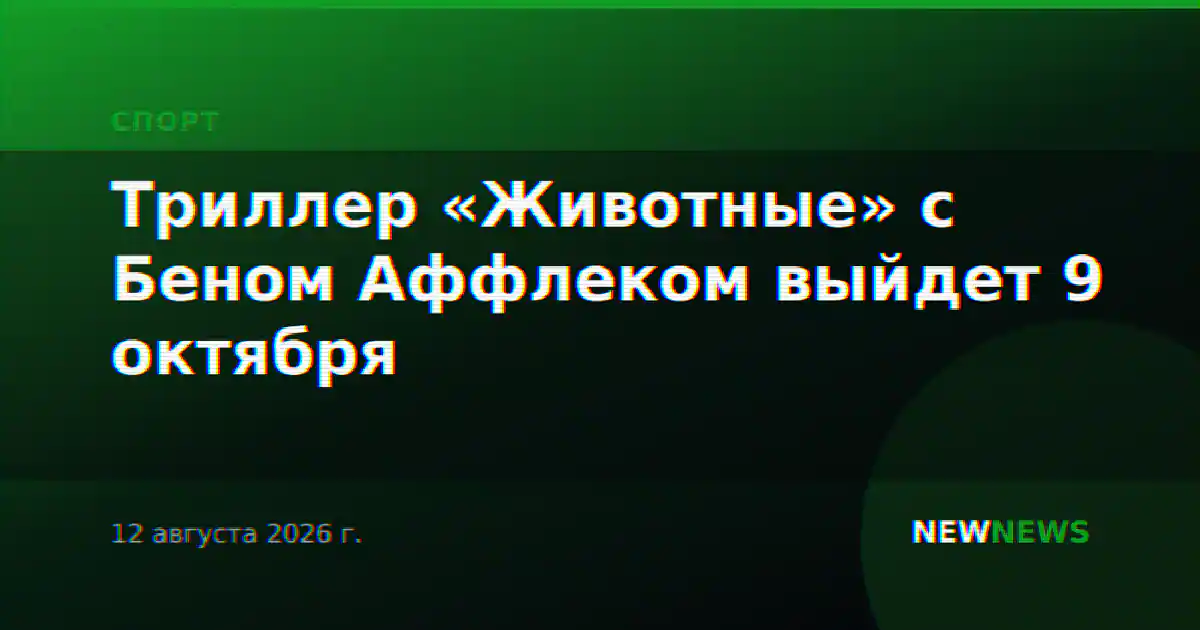 Триллер «Животные» с Беном Аффлеком выйдет 9 октября