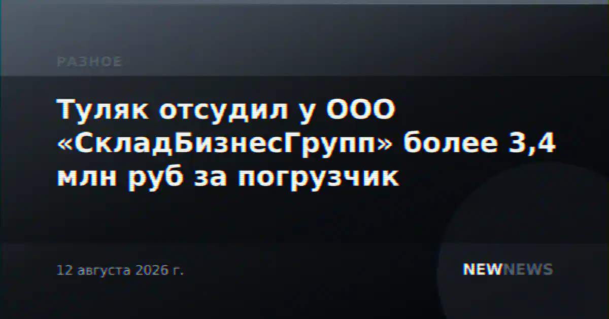 Туляк отсудил у ООО «СкладБизнесГрупп» более 3,4 млн руб за погрузчик