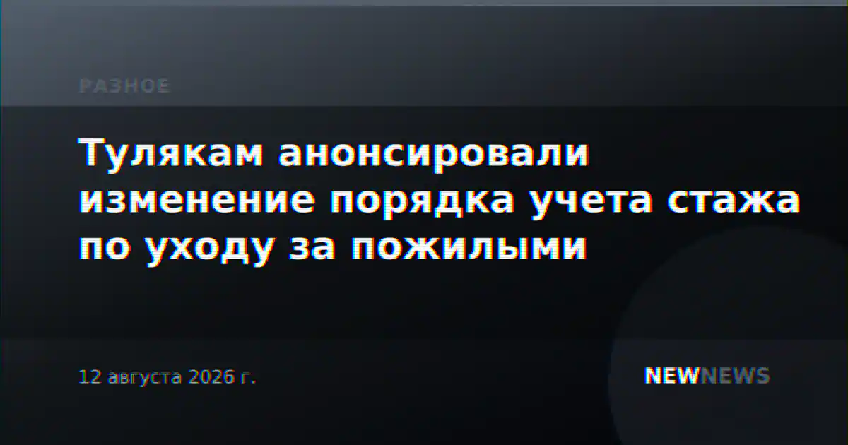 Тулякам анонсировали изменение порядка учета стажа по уходу за пожилыми