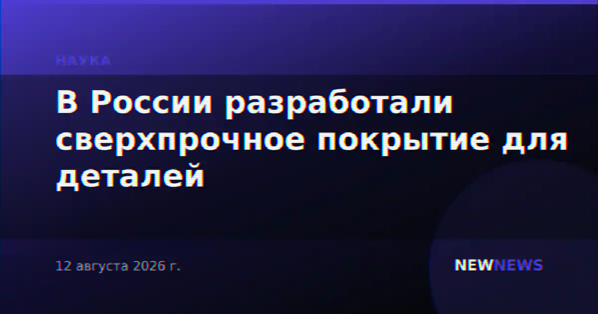 В России разработали сверхпрочное покрытие для деталей