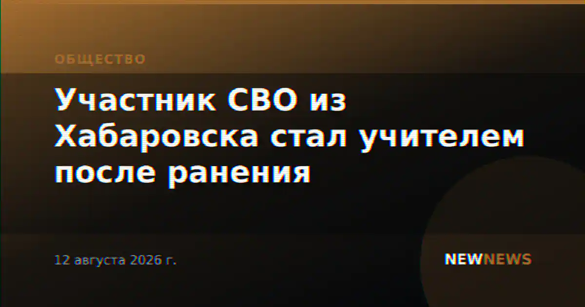 Участник СВО из Хабаровска стал учителем после ранения