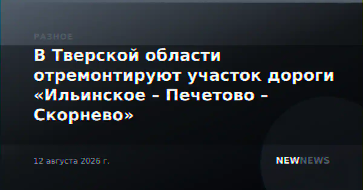 В Тверской области отремонтируют участок дороги «Ильинское – Печетово – Скорнево»
