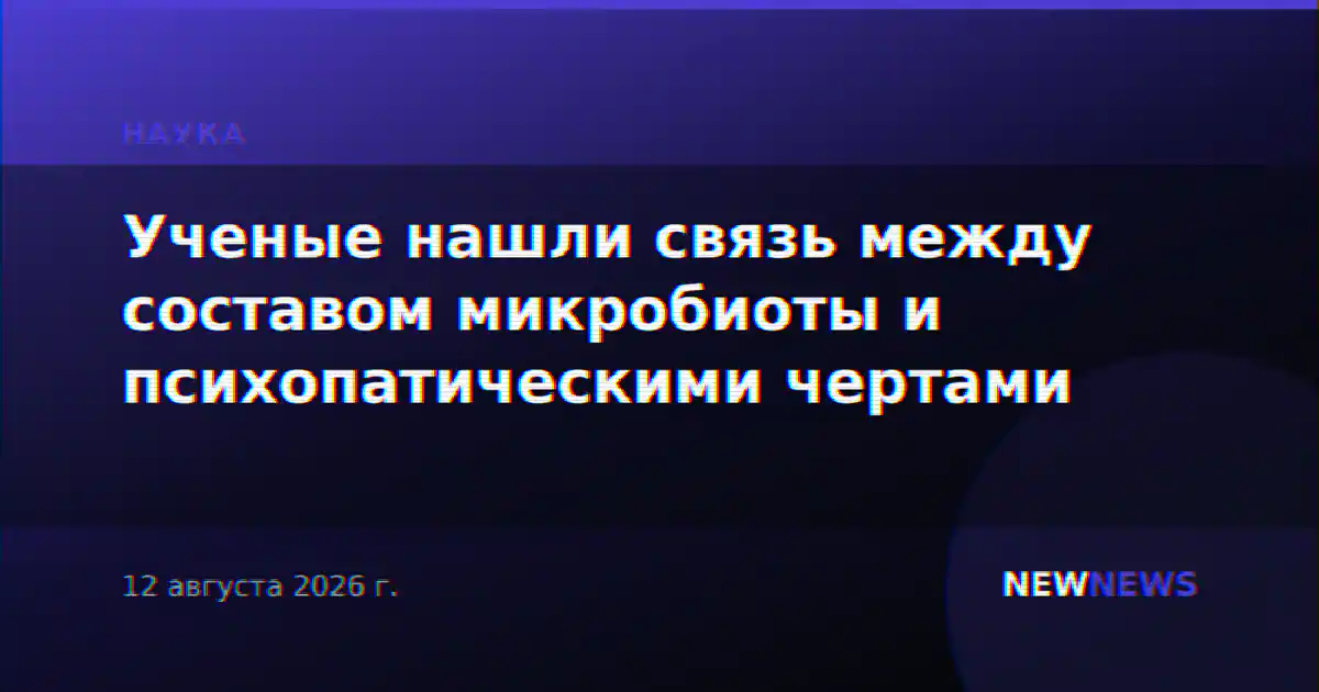 Ученые нашли связь между составом микробиоты и психопатическими чертами