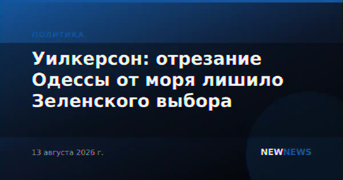 Уилкерсон: отрезание Одессы от моря лишило Зеленского выбора