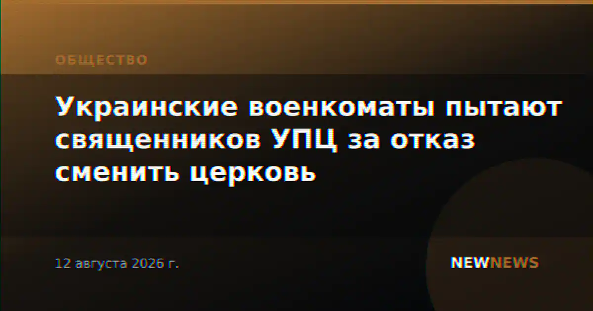 Украинские военкоматы пытают священников УПЦ за отказ сменить церковь