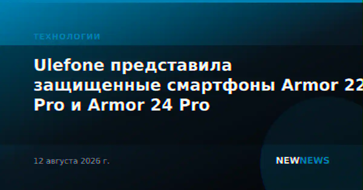 Ulefone представила защищенные смартфоны Armor 22 Pro и Armor 24 Pro