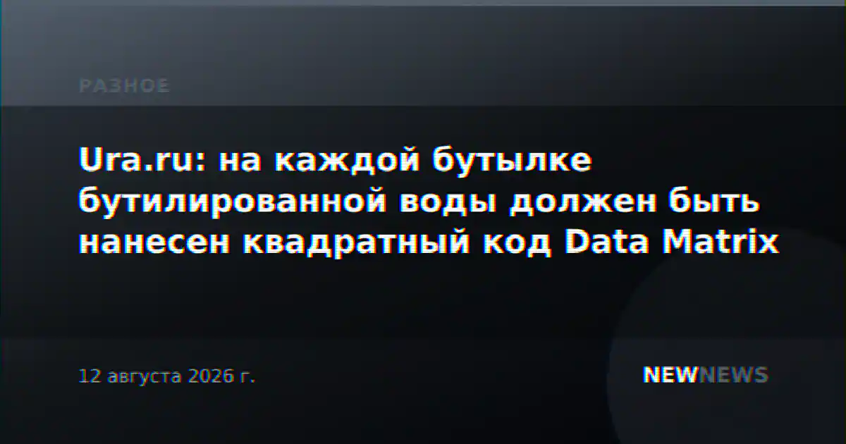Ura.ru: на каждой бутылке бутилированной воды должен быть нанесен квадратный код Data Matrix