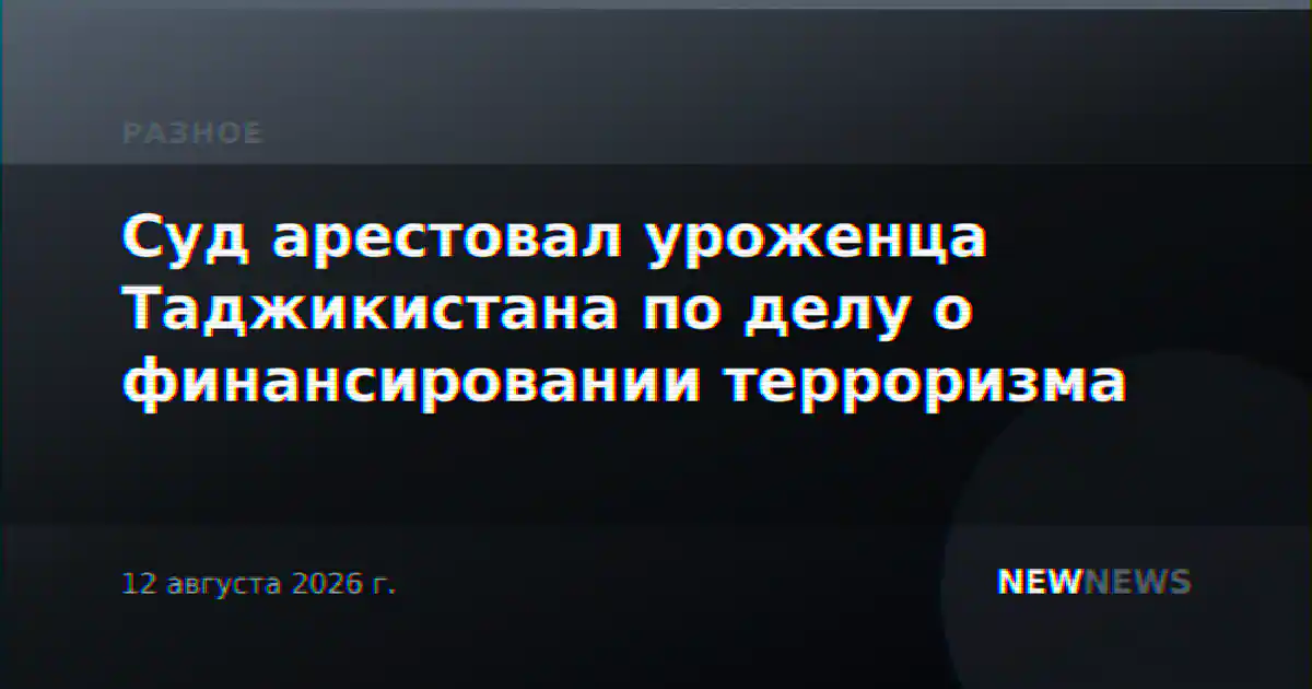 Суд арестовал уроженца Таджикистана по делу о финансировании терроризма