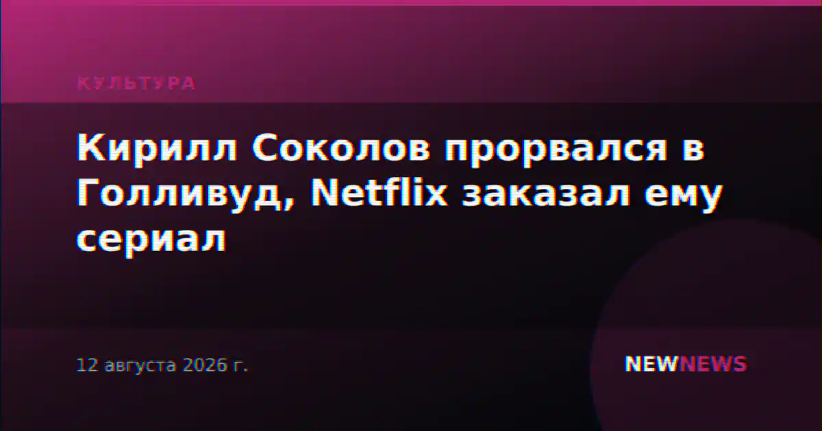 Кирилл Соколов прорвался в Голливуд, Netflix заказал ему сериал