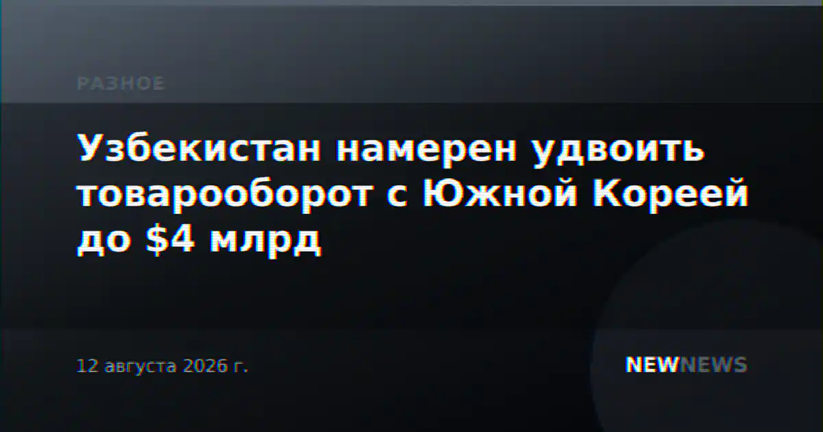 Узбекистан намерен удвоить товарооборот с Южной Кореей до $4 млрд