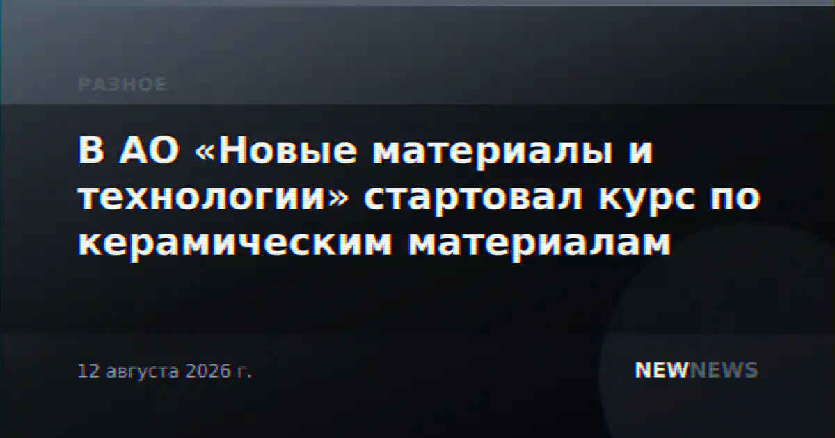 В АО «Новые материалы и технологии» стартовал курс по керамическим материалам