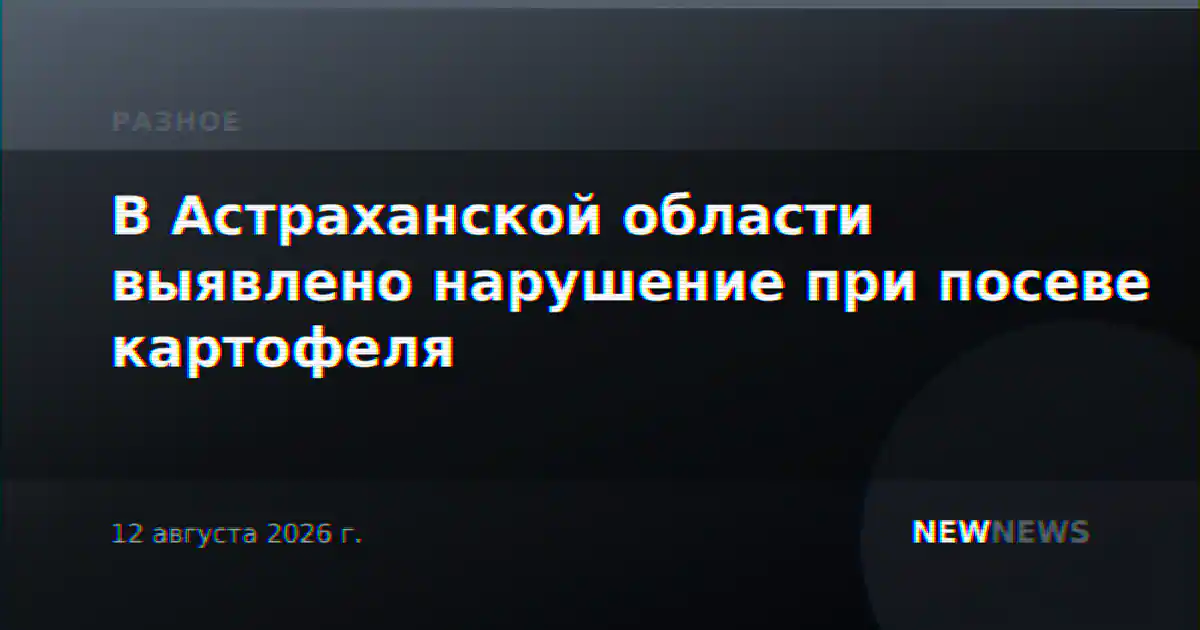В Астраханской области выявлено нарушение при посеве картофеля