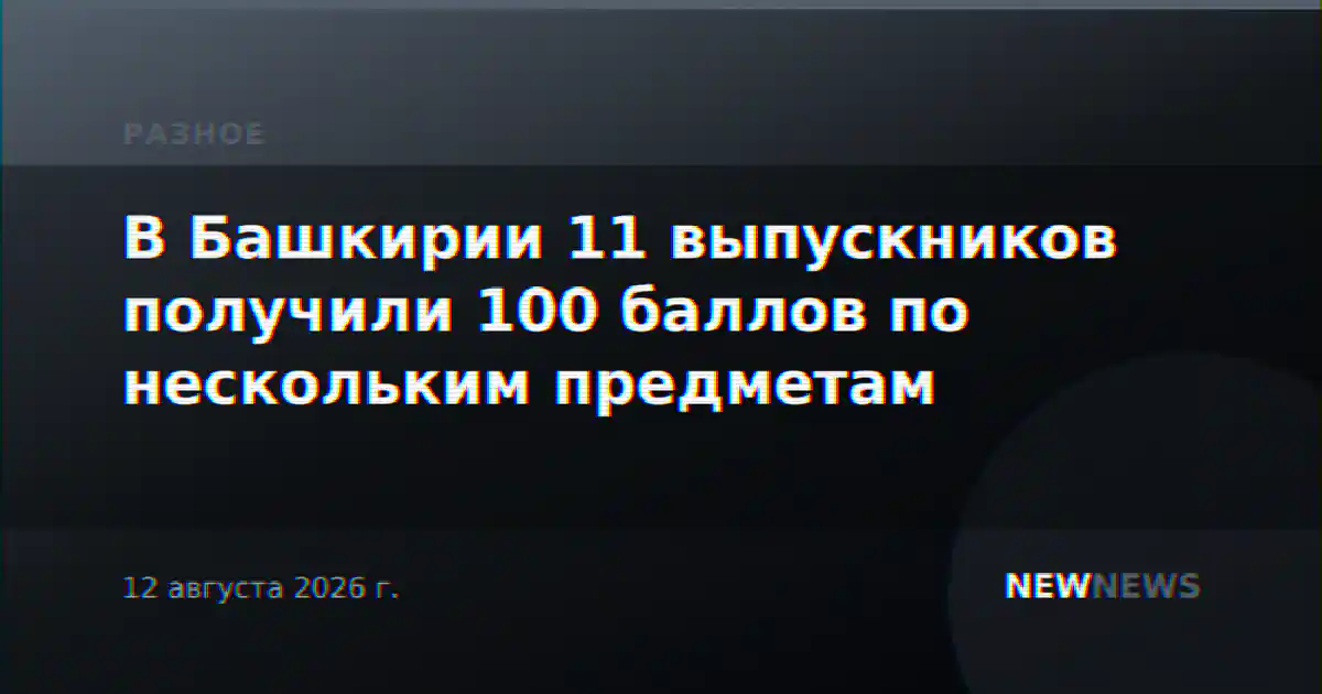 В Башкирии 11 выпускников получили 100 баллов по нескольким предметам