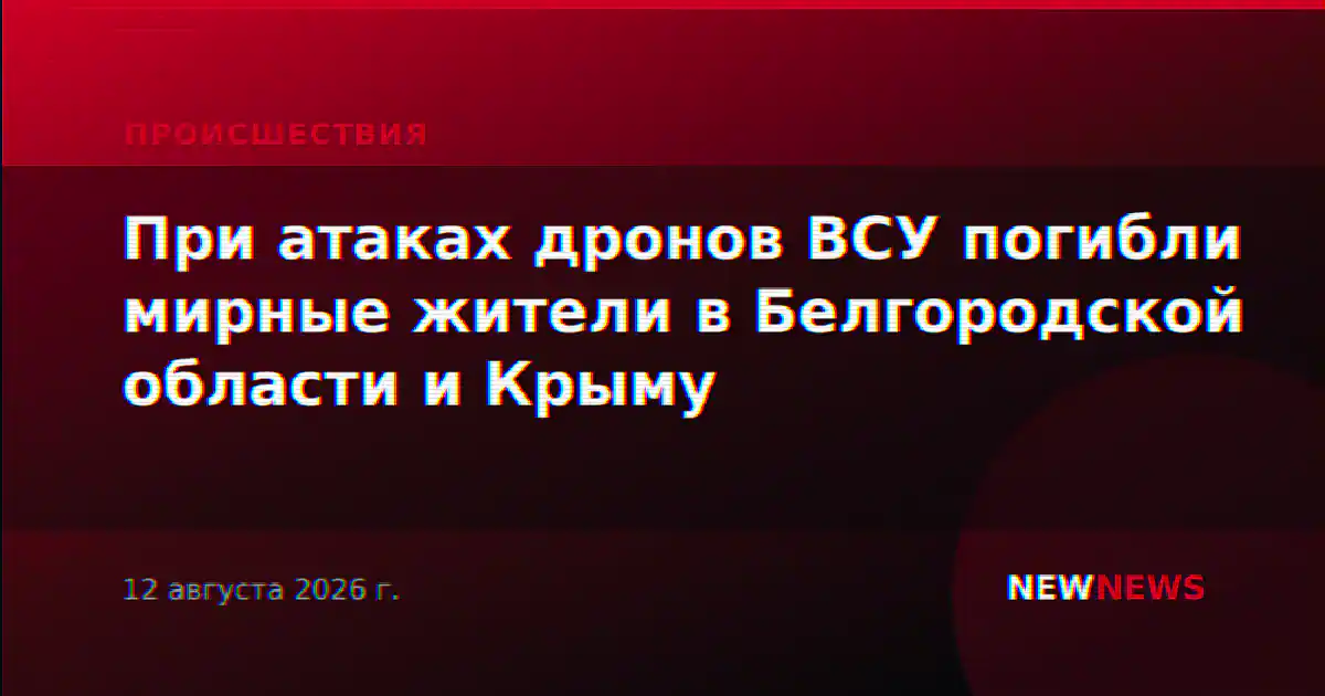 При атаках дронов ВСУ погибли мирные жители в Белгородской области и Крыму