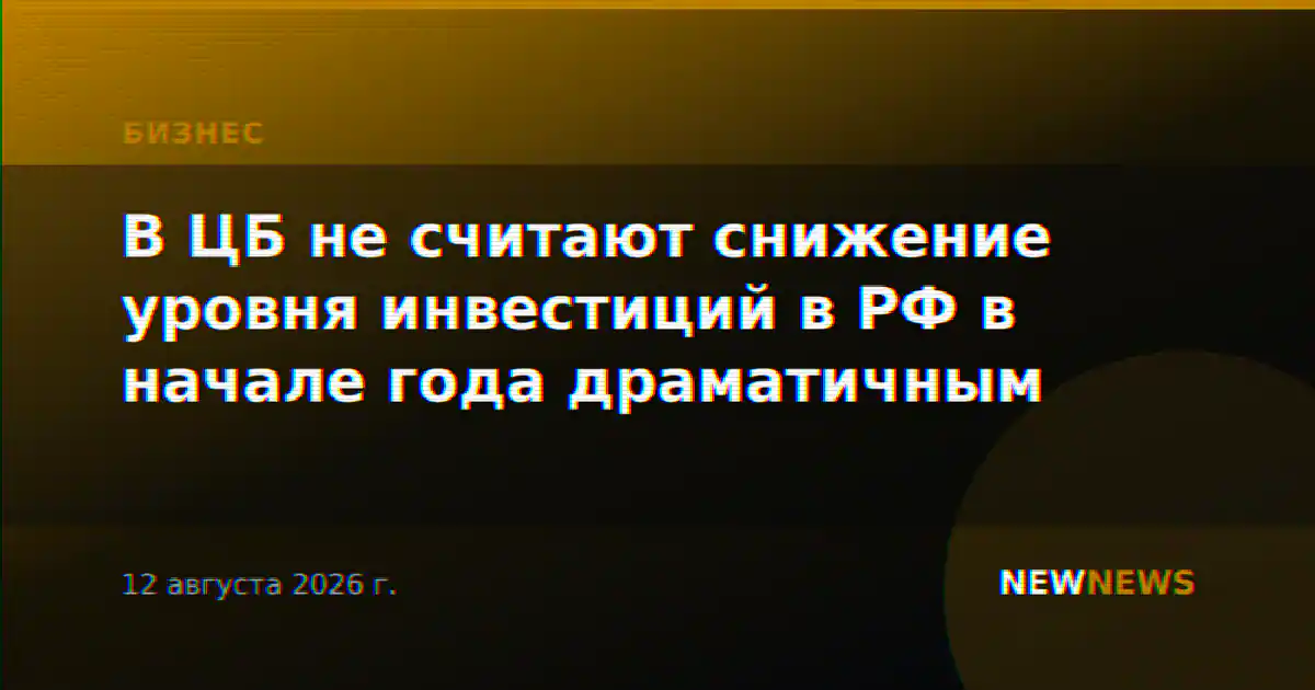 В ЦБ не считают снижение уровня инвестиций в РФ в начале года драматичным