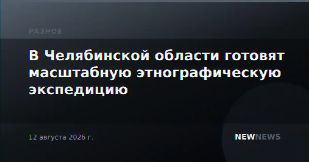 В Челябинской области готовят масштабную этнографическую экспедицию