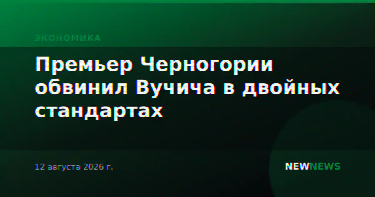 Премьер Черногории обвинил Вучича в двойных стандартах