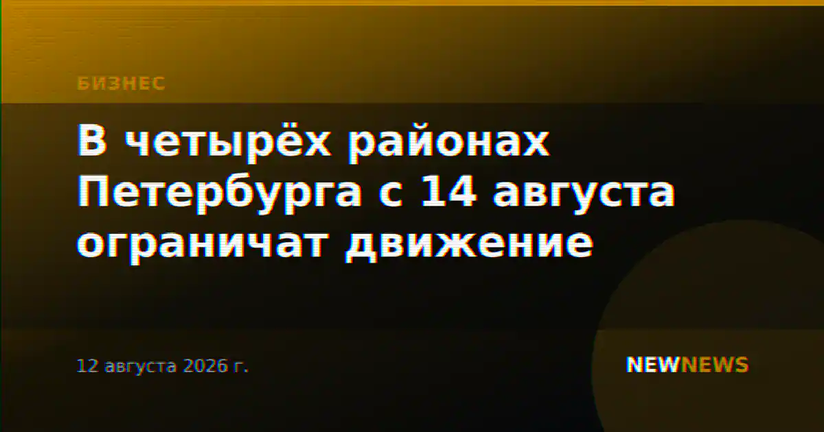 В четырёх районах Петербурга с 14 августа ограничат движение