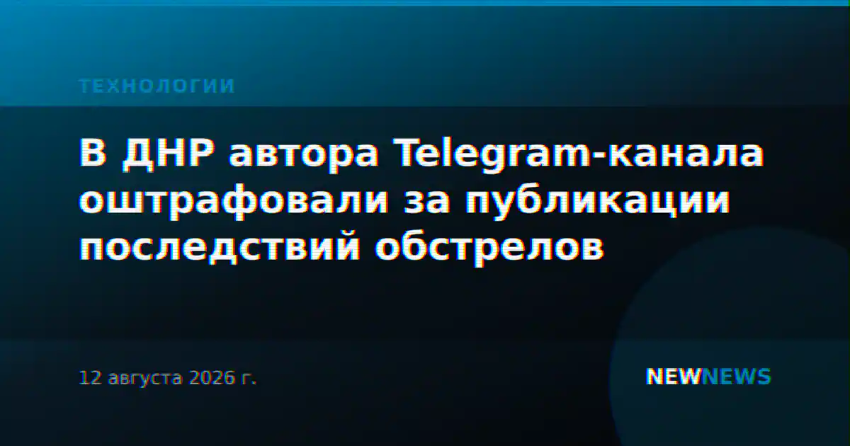 В ДНР автора Telegram-канала оштрафовали за публикации последствий обстрелов