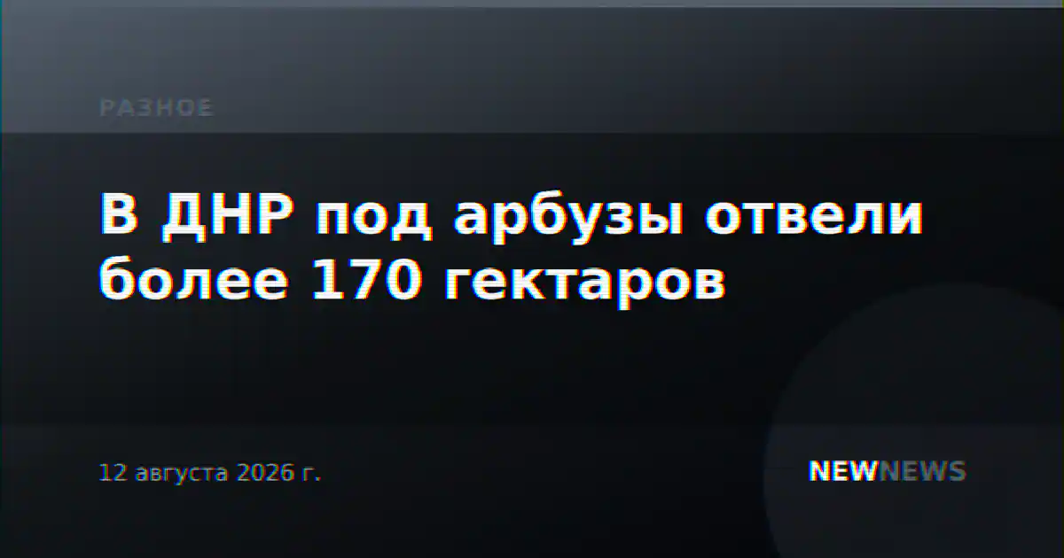 В ДНР под арбузы отвели более 170 гектаров