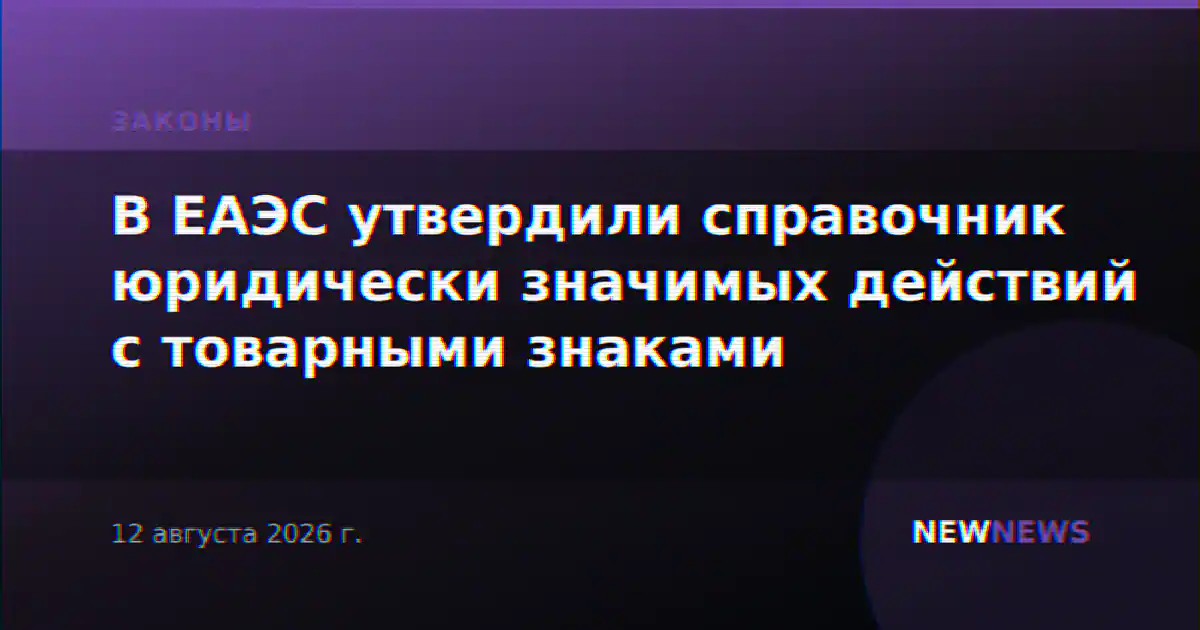 В ЕАЭС утвердили справочник юридически значимых действий с товарными знаками