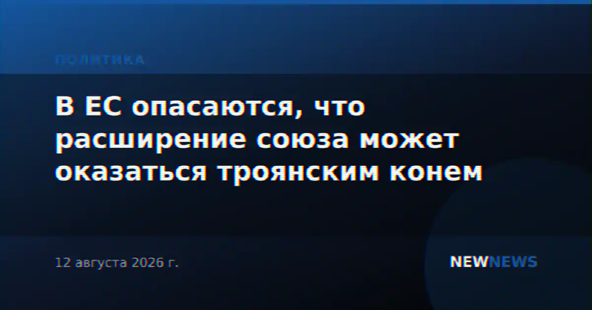 В ЕС опасаются, что расширение союза может оказаться троянским конем