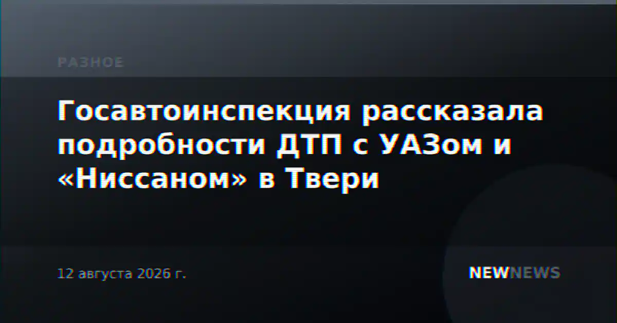 Госавтоинспекция рассказала подробности ДТП с УАЗом и «Ниссаном» в Твери