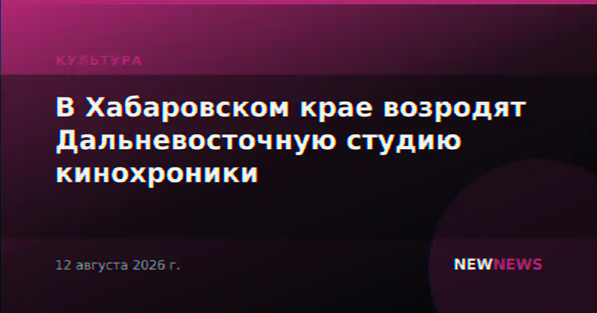 В Хабаровском крае возродят Дальневосточную студию кинохроники