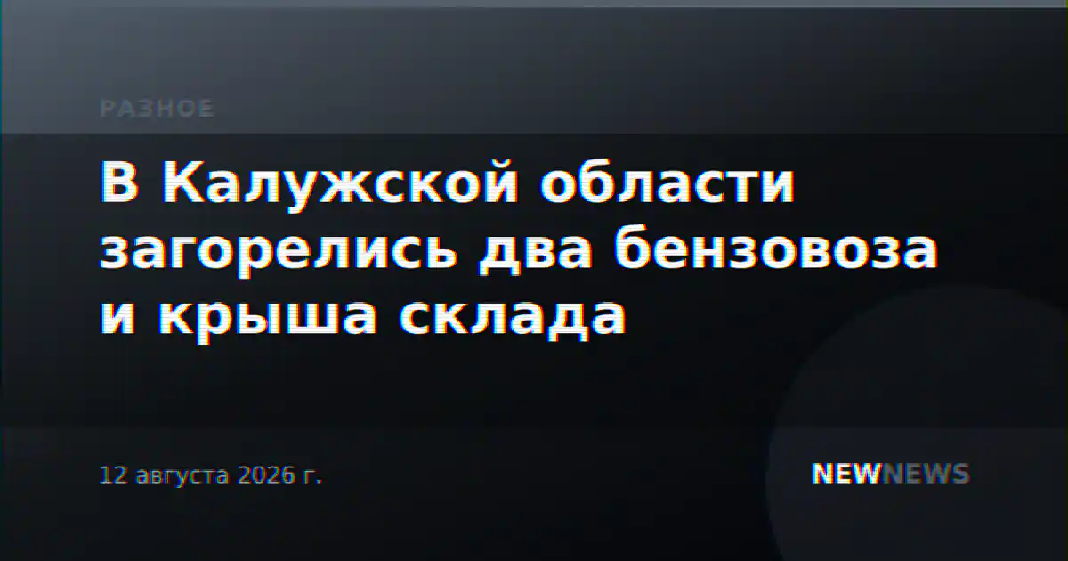 В Калужской области загорелись два бензовоза и крыша склада