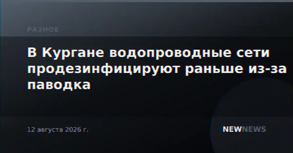 В Кургане водопроводные сети продезинфицируют раньше из-за паводка