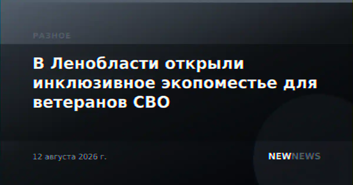 В Ленобласти открыли инклюзивное экопоместье для ветеранов СВО