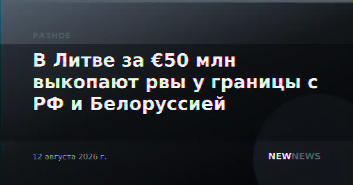 В Литве за €50 млн выкопают рвы у границы с РФ и Белоруссией