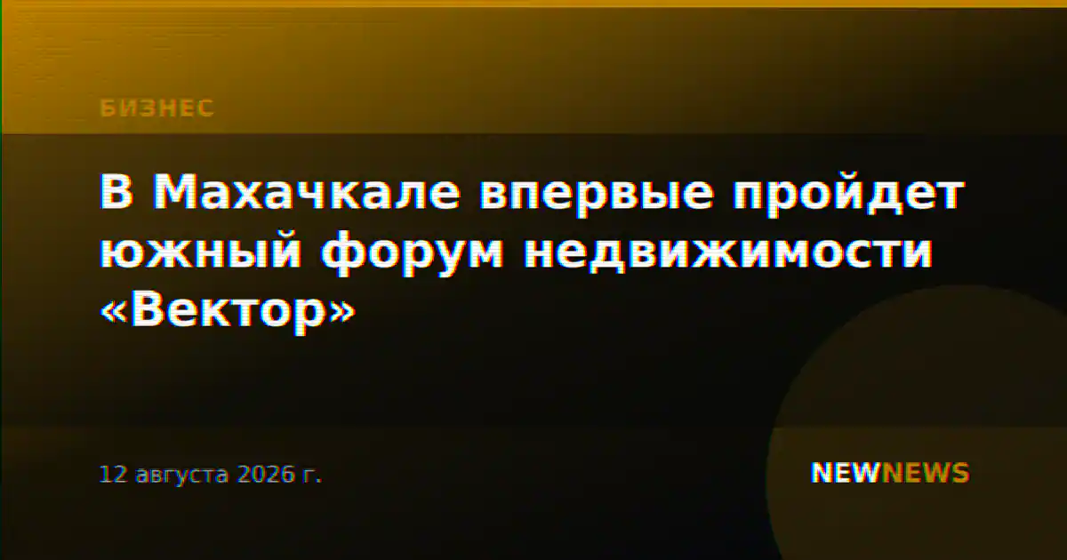 В Махачкале впервые пройдет южный форум недвижимости «Вектор»