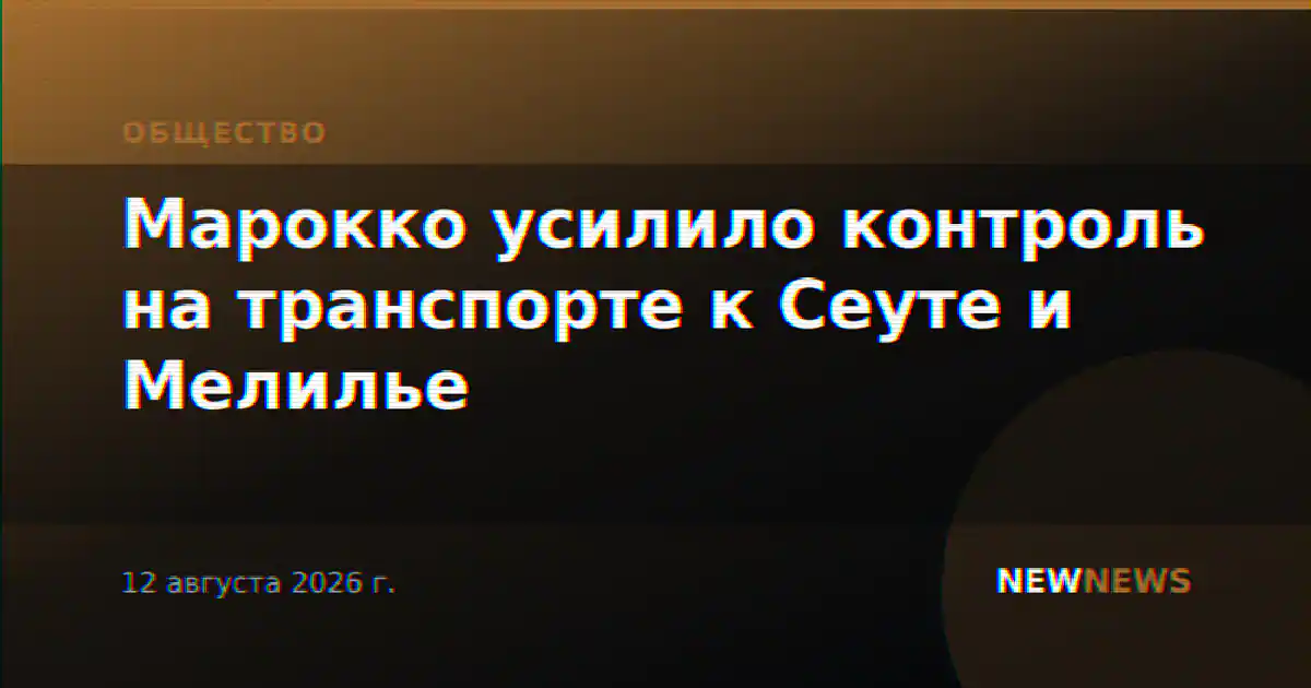 Марокко усилило контроль на транспорте к Сеуте и Мелилье