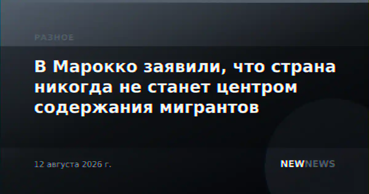 В Марокко заявили, что страна никогда не станет центром содержания мигрантов