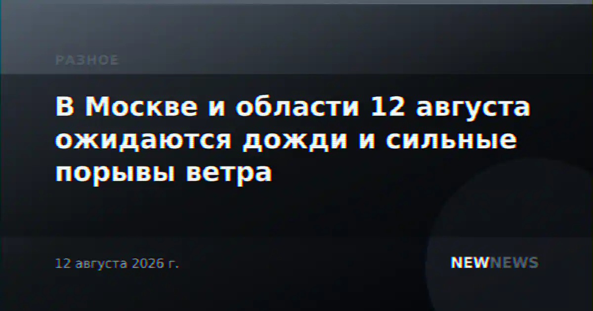 В Москве и области 12 августа ожидаются дожди и сильные порывы ветра