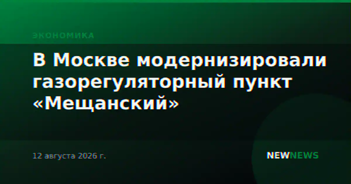 В Москве модернизировали газорегуляторный пункт «Мещанский»