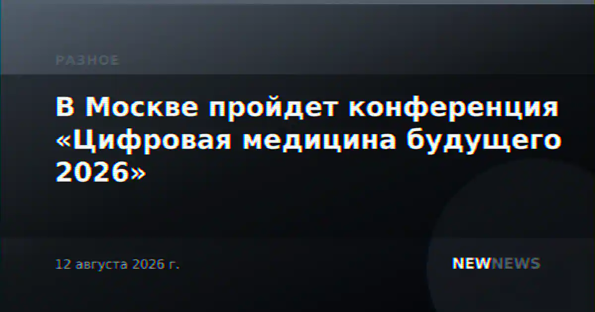 В Москве пройдет конференция «Цифровая медицина будущего 2026»