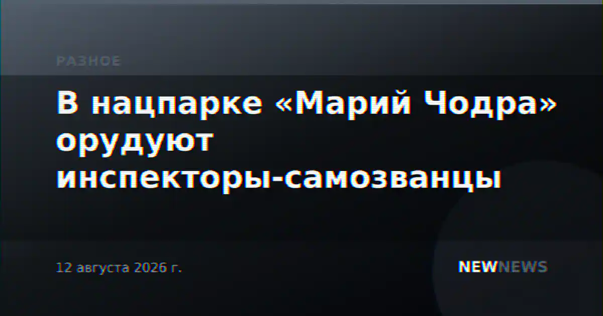 В нацпарке «Марий Чодра» орудуют инспекторы-самозванцы