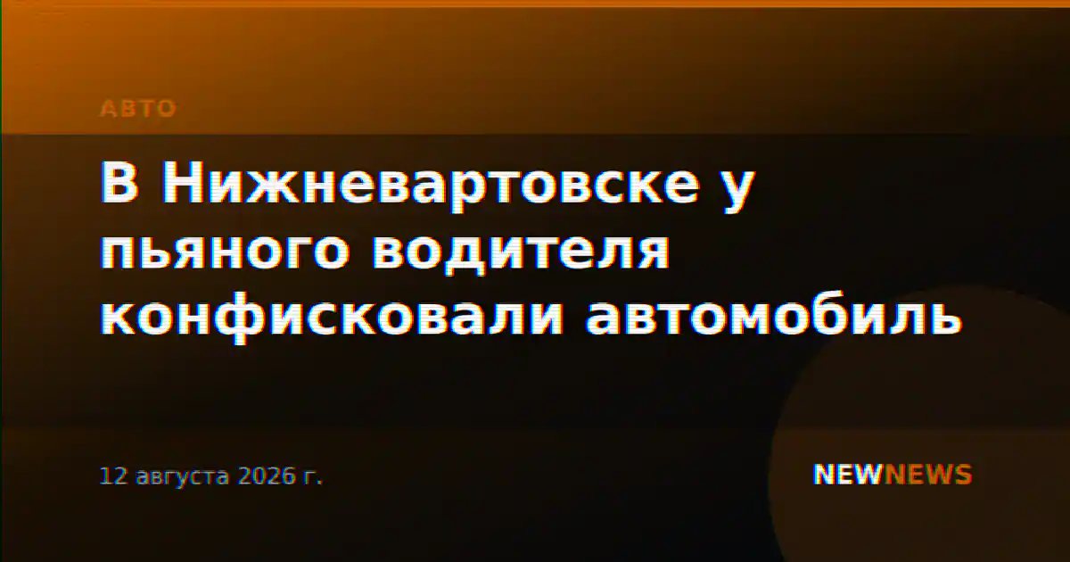 В Нижневартовске у пьяного водителя конфисковали автомобиль