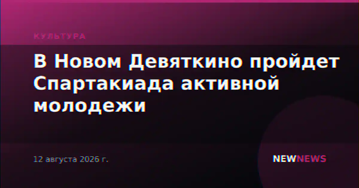 В Новом Девяткино пройдет Спартакиада активной молодежи