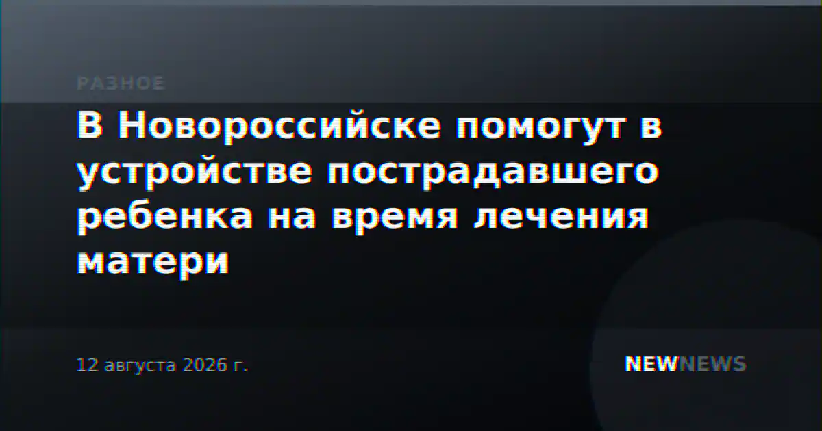 В Новороссийске помогут в устройстве пострадавшего ребенка на время лечения матери
