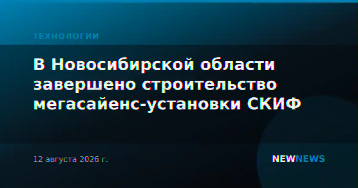 В Новосибирской области завершено строительство мегасайенс-установки СКИФ