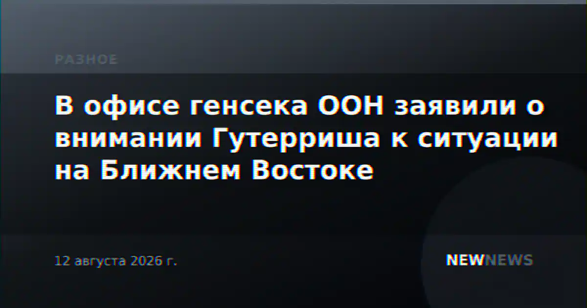 В офисе генсека ООН заявили о внимании Гутерриша к ситуации на Ближнем Востоке