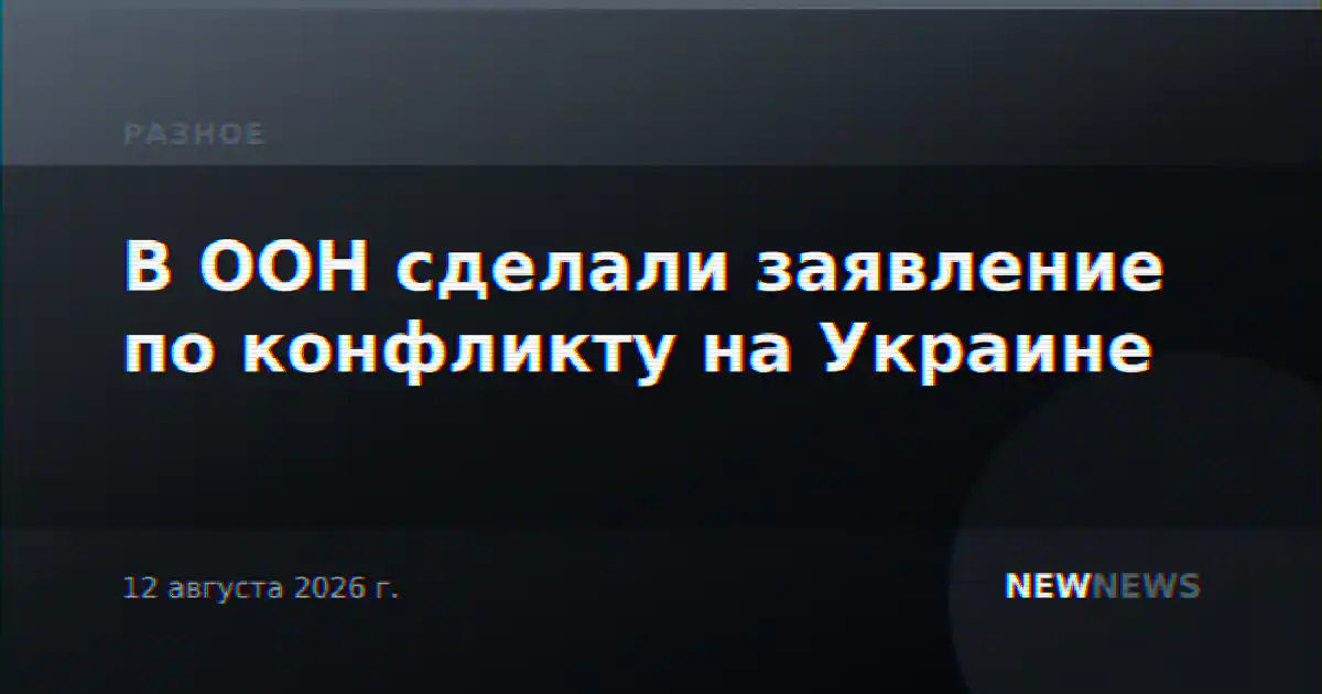 В ООН сделали заявление по конфликту на Украине