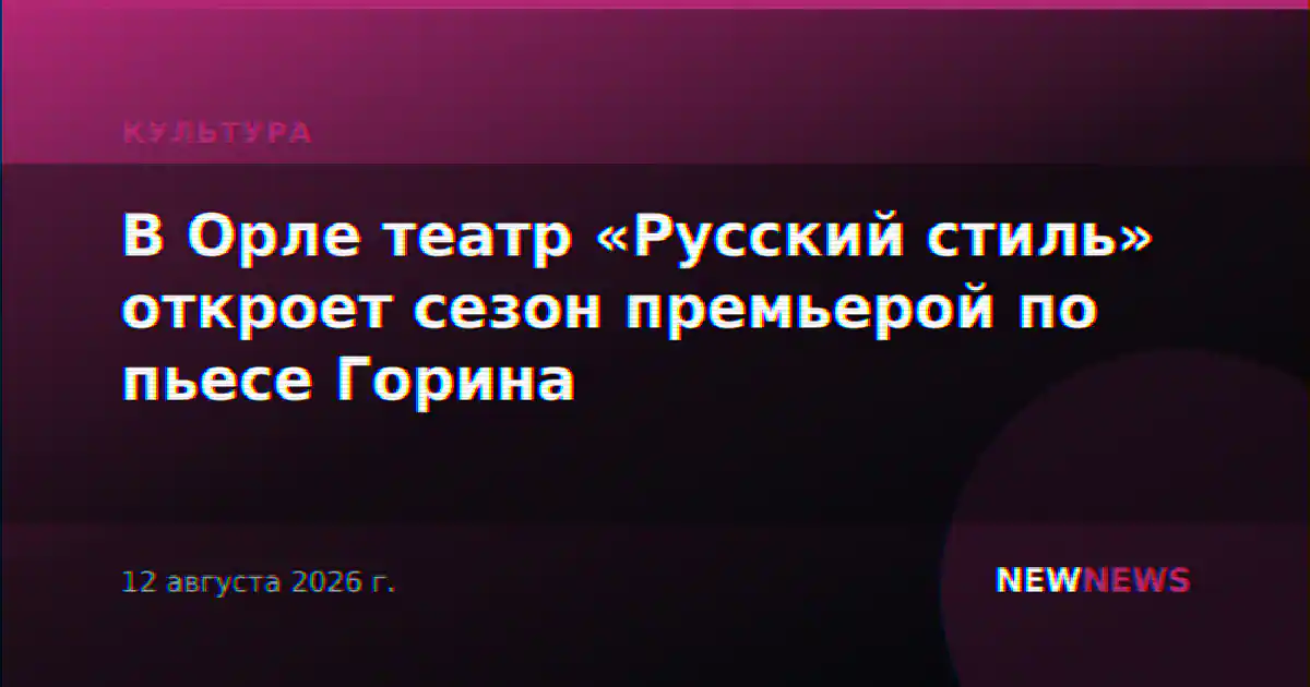 В Орле театр «Русский стиль» откроет сезон премьерой по пьесе Горина