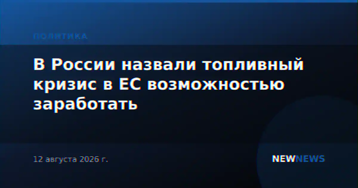 В России назвали топливный кризис в ЕС возможностью заработать