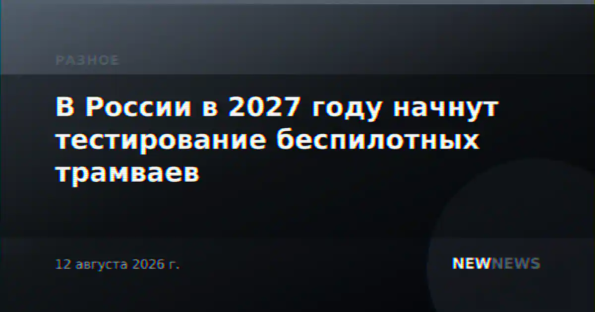 В России в 2027 году начнут тестирование беспилотных трамваев