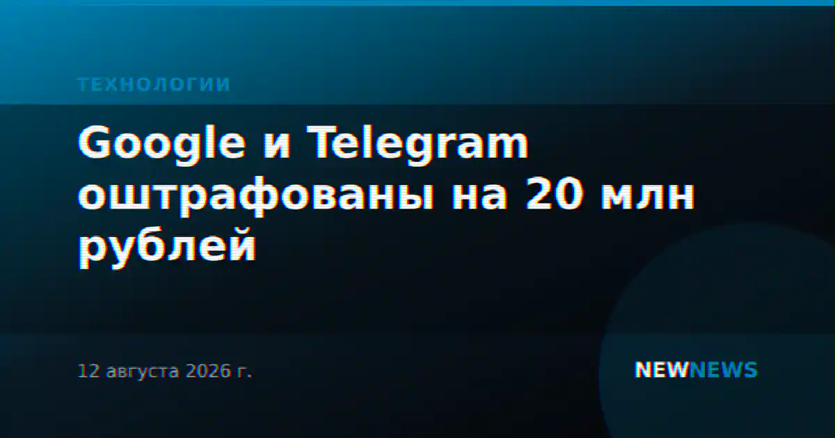 Google и Telegram оштрафованы на 20 млн рублей