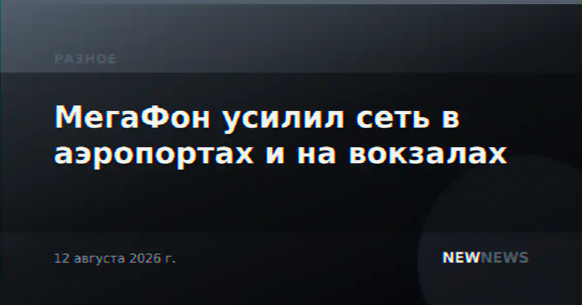 МегаФон усилил сеть в аэропортах и на вокзалах
